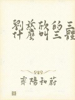 刘慈欣的三体为什么叫三体