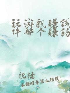 玩游戏赚钱的软件哪个赚的最多