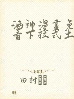 酒神漫画免费观看下拉式土豪漫画