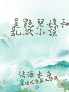 美艳儿媳和公公乱欲小说