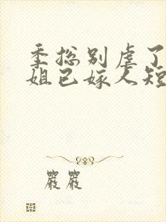 季总别虐了舒小姐已嫁人短剧完整版