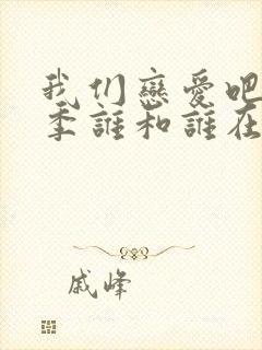 我们恋爱吧第五季谁和谁在一起了