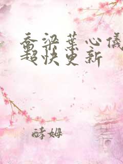 乔梁叶心仪超前超快更新