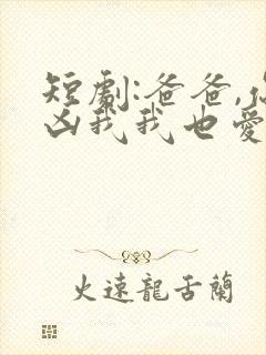 短剧:爸爸,你凶我我也爱你