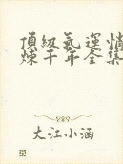 顶级气运悄悄修炼千年全集