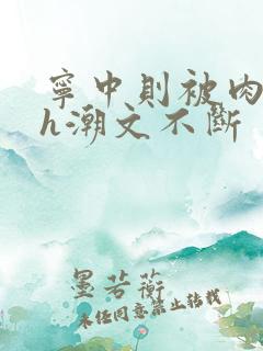 宁中则被肉干高h潮文不断