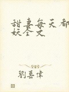 甜妻每天都在作妖全文