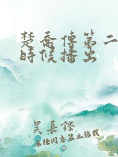 楚乔传第二部啥时候播出