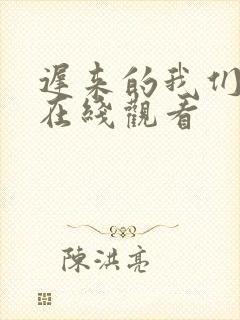 迟来的我们短剧在线观看