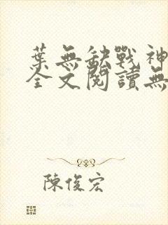 叶无缺战神狂飙全文阅读无弹窗