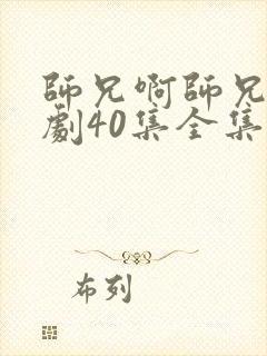 师兄啊师兄电视剧40集全集免费