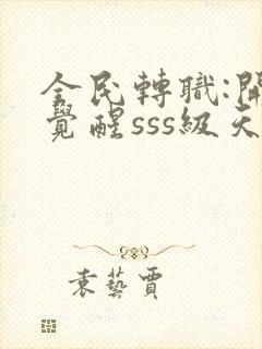 全民转职:开局觉醒sss级天赋电子书