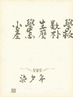 小学生数学成绩差怎么补救