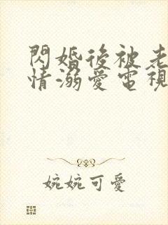 闪婚后被老公深情溺爱电视剧全集