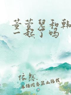 董萱儿和韩立在一起了吗