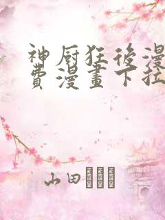 神厨狂后漫画免费漫画下拉式