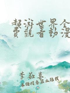 超游世界全集免费观看动漫