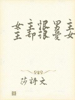 女主恨男主但男主却很爱女主的小说