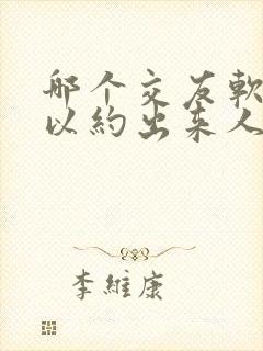 哪个交友软件可以约出来人