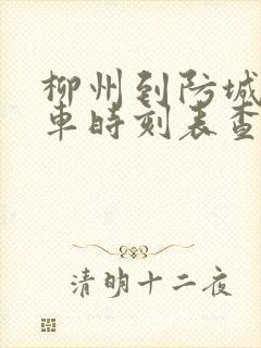 柳州到防城港火车时刻表查询