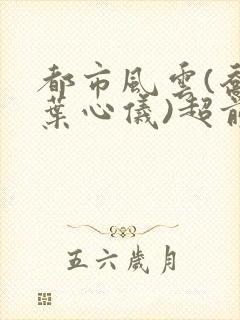 都市风云(乔梁叶心仪)超前更新