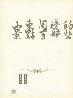 山东周边的旅游景点有哪些