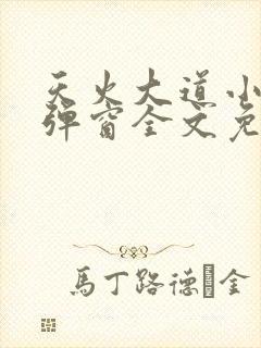 天火大道小说无弹窗全文免费阅读