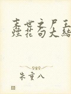 末世之尸王进化烟花句大结局