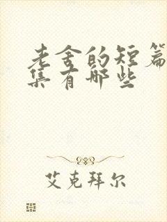 老舍的短篇小说集有哪些