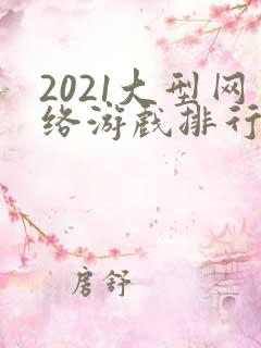 2021大型网络游戏排行榜前十