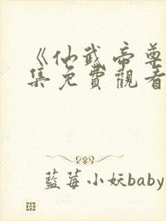 《仙武帝尊》全集免费观看完整版