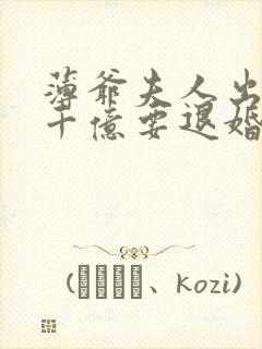 薄爷夫人出价一千亿要退婚全