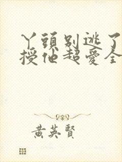 丫头别逃了,教授他超爱全文免费阅读