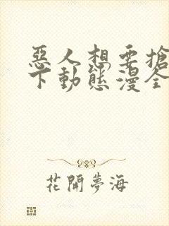 恶人想要抢救一下动态漫全集免费看