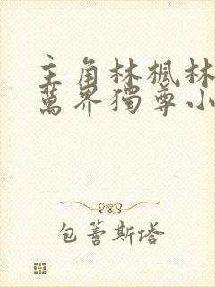 主角林枫林香儿万界独尊小说