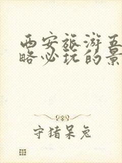 西安旅游五日攻略必玩的景点