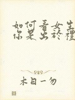 如何看女生回复你是出于礼貌还是喜欢