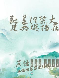 欧美19禁大尺度无遮挡在线看