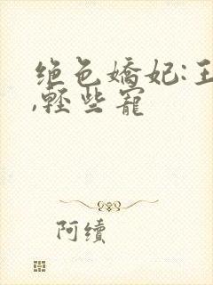 绝色娇妃:王爷,轻些宠