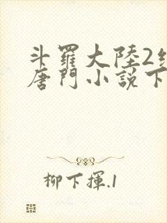 斗罗大陆2绝世唐门小说下载