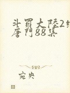 斗罗大陆2绝世唐门88集