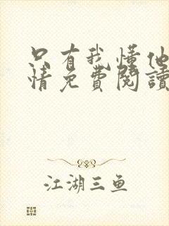 只有我懂他的柔情免费阅读全文小说