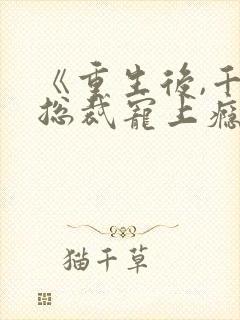 《重生后,千亿总裁宠上瘾》