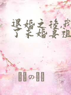 退婚之后,我娶了未婚妻祖宗全文免费阅读