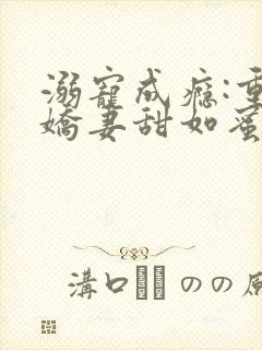 溺宠成瘾:重生娇妻甜如蜜免费阅读