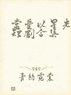 当爱以星光为牢短剧合集