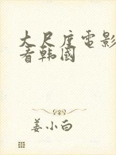 大尺度电影在线看韩国