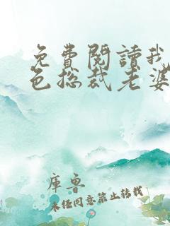 免费阅读我的绝色总裁老婆小说