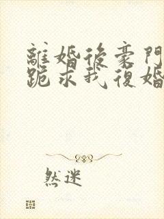 离婚后豪门前夫跪求我复婚伏珑