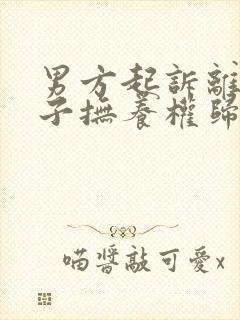 男方起诉离婚孩子抚养权归谁